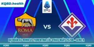 Dự Đoán AS Roma Vs Fiorentina lúc 01h45 Ngày 25/08 – Serie A 9 Dự đoán AS Roma vs Fiorentina