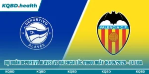 Dự Đoán Deportivo Alaves Vs Valencia Lúc 01h00 Ngày 16/09/2026 - La Liga 5 dự đoán Deportivo Alaves vs Valencia
