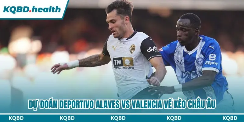 Dự Đoán Deportivo Alaves Vs Valencia Lúc 01h00 Ngày 16/09/2026 - La Liga 3 Dự đoán Deportivo Alaves vs Valencia qua kèo châu Âu