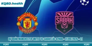 Dự Đoán Manchester United vs Sabah Lúc 02h00 - 11/09/2026 - C1 10 Dự đoán Manchester United vs Sabah