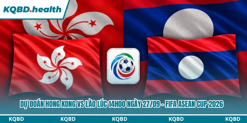 Dự Đoán Hong Kong Vs Lào lúc 14h00 ngày 27/09 - FIFA ASEAN Cup 2026 4 dự đoán Hong Kong vs Lào