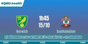 Dự Đoán Norwich City Vs Southampton lúc 01h45 ngày 15/10 – EFL Championship 5 dự đoán Norwich City vs Southampton